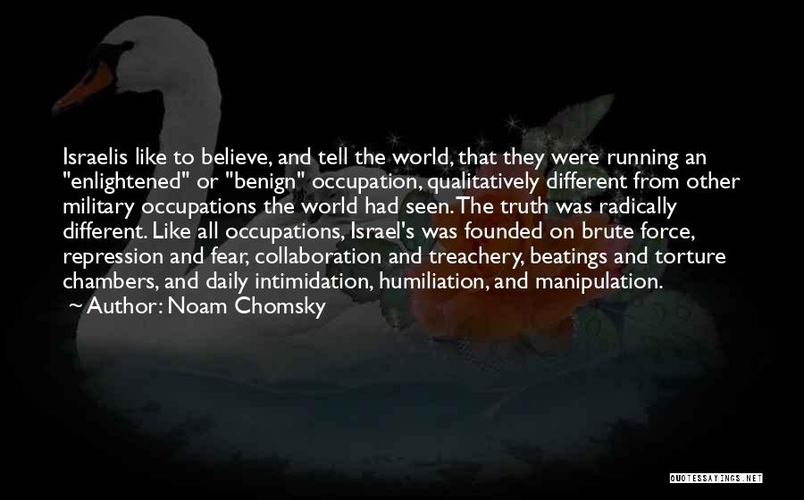 Noam Chomsky Quotes: Israelis Like To Believe, And Tell The World, That They Were Running An Enlightened Or Benign Occupation, Qualitatively Different From