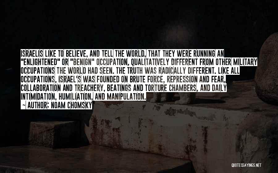 Noam Chomsky Quotes: Israelis Like To Believe, And Tell The World, That They Were Running An Enlightened Or Benign Occupation, Qualitatively Different From