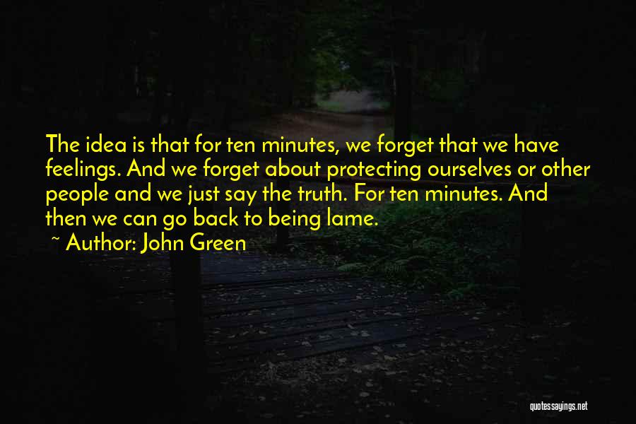 John Green Quotes: The Idea Is That For Ten Minutes, We Forget That We Have Feelings. And We Forget About Protecting Ourselves Or