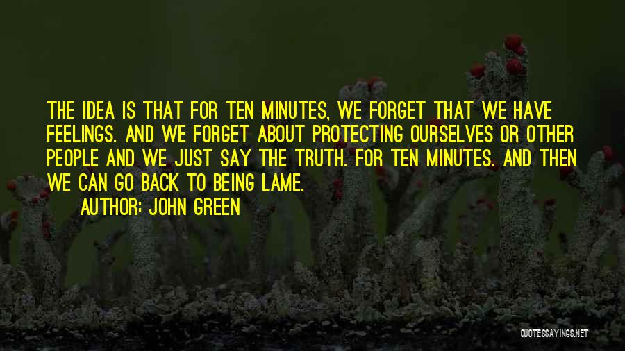 John Green Quotes: The Idea Is That For Ten Minutes, We Forget That We Have Feelings. And We Forget About Protecting Ourselves Or