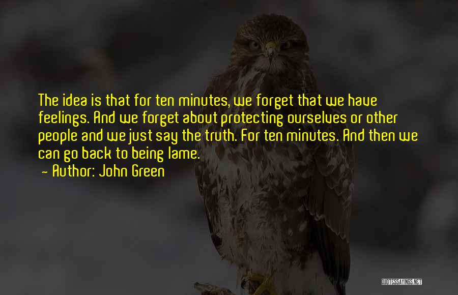 John Green Quotes: The Idea Is That For Ten Minutes, We Forget That We Have Feelings. And We Forget About Protecting Ourselves Or