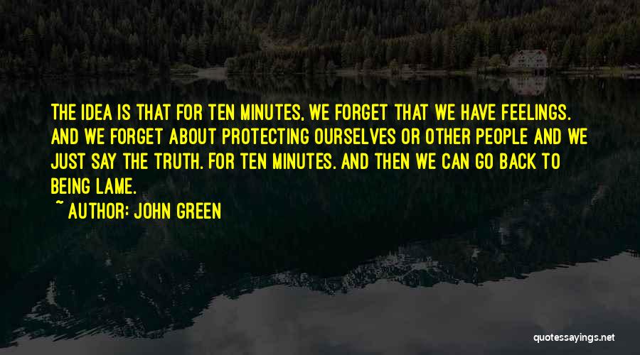 John Green Quotes: The Idea Is That For Ten Minutes, We Forget That We Have Feelings. And We Forget About Protecting Ourselves Or