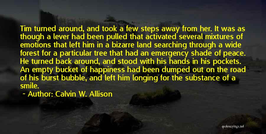 Calvin W. Allison Quotes: Tim Turned Around, And Took A Few Steps Away From Her. It Was As Though A Lever Had Been Pulled