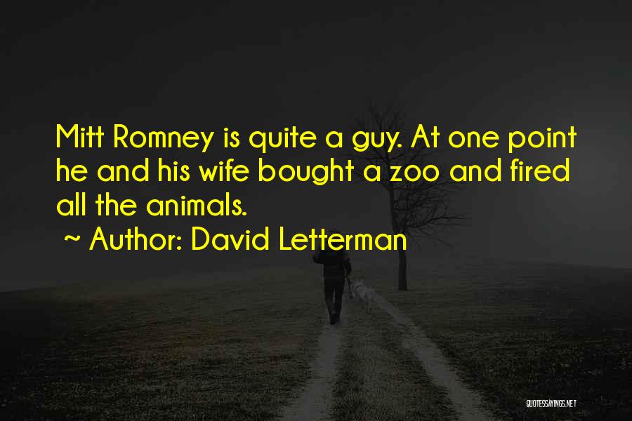 David Letterman Quotes: Mitt Romney Is Quite A Guy. At One Point He And His Wife Bought A Zoo And Fired All The