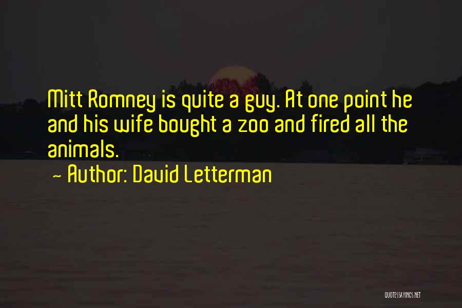 David Letterman Quotes: Mitt Romney Is Quite A Guy. At One Point He And His Wife Bought A Zoo And Fired All The