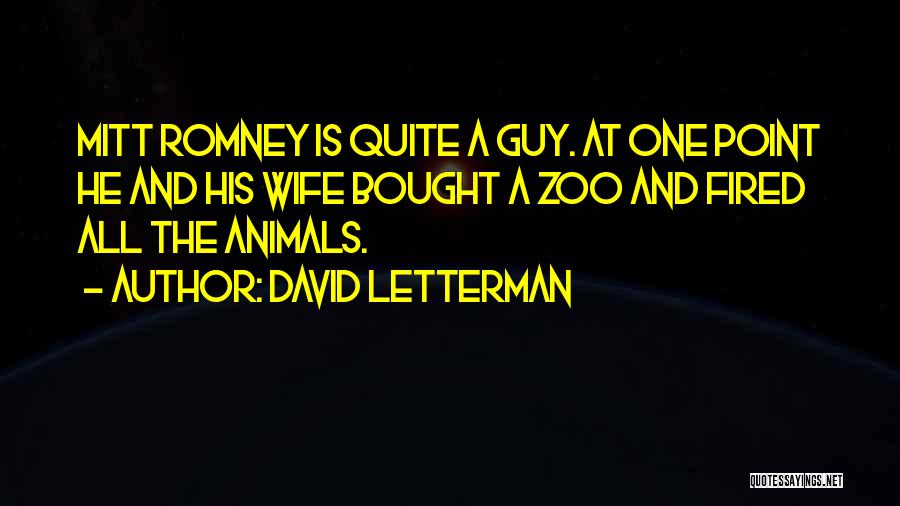 David Letterman Quotes: Mitt Romney Is Quite A Guy. At One Point He And His Wife Bought A Zoo And Fired All The