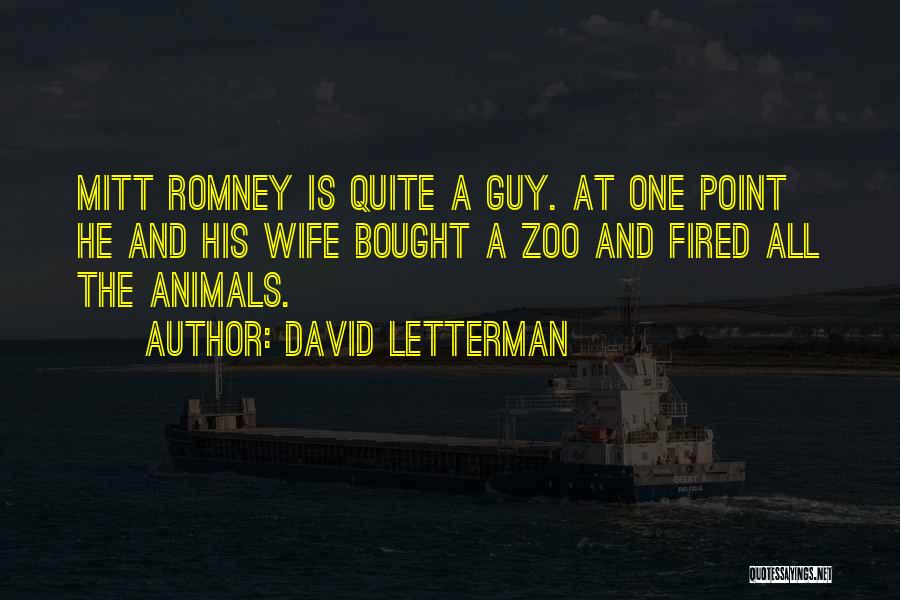 David Letterman Quotes: Mitt Romney Is Quite A Guy. At One Point He And His Wife Bought A Zoo And Fired All The