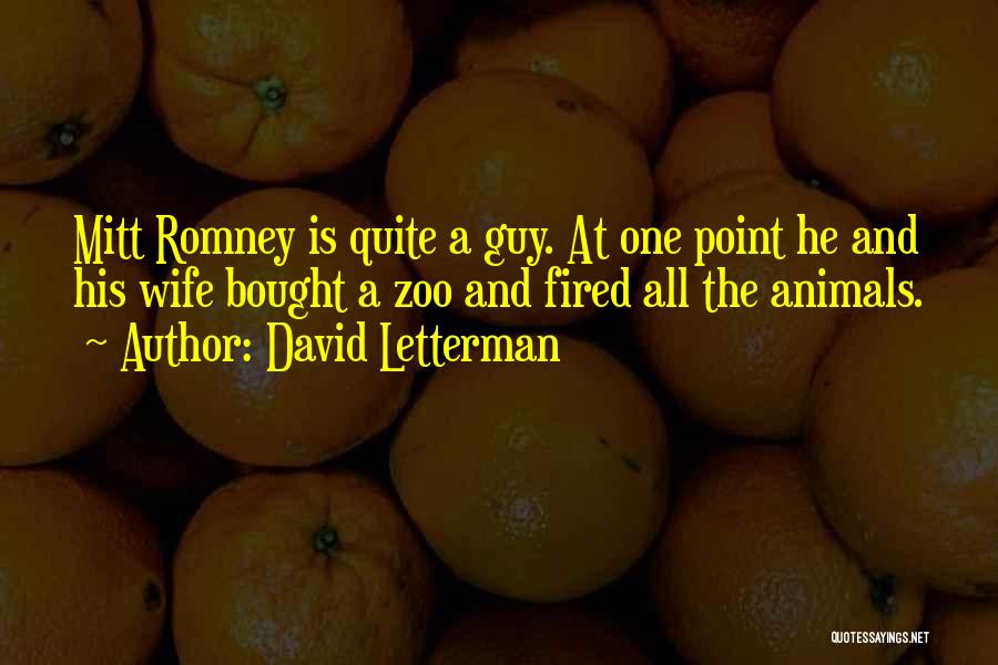 David Letterman Quotes: Mitt Romney Is Quite A Guy. At One Point He And His Wife Bought A Zoo And Fired All The