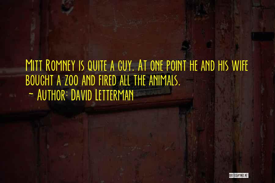 David Letterman Quotes: Mitt Romney Is Quite A Guy. At One Point He And His Wife Bought A Zoo And Fired All The