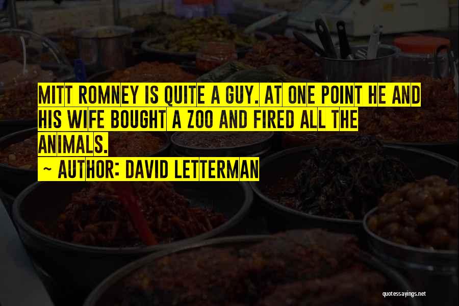 David Letterman Quotes: Mitt Romney Is Quite A Guy. At One Point He And His Wife Bought A Zoo And Fired All The