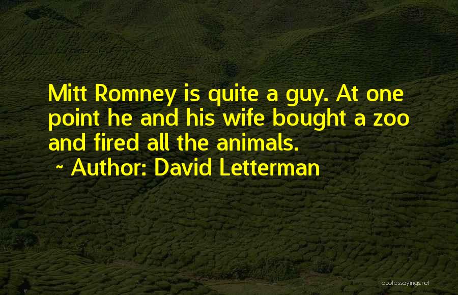 David Letterman Quotes: Mitt Romney Is Quite A Guy. At One Point He And His Wife Bought A Zoo And Fired All The