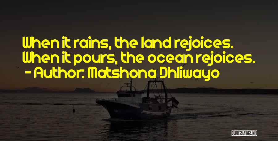 Matshona Dhliwayo Quotes: When It Rains, The Land Rejoices. When It Pours, The Ocean Rejoices.