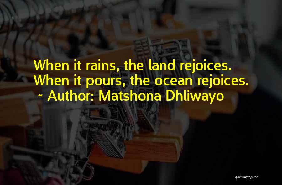 Matshona Dhliwayo Quotes: When It Rains, The Land Rejoices. When It Pours, The Ocean Rejoices.