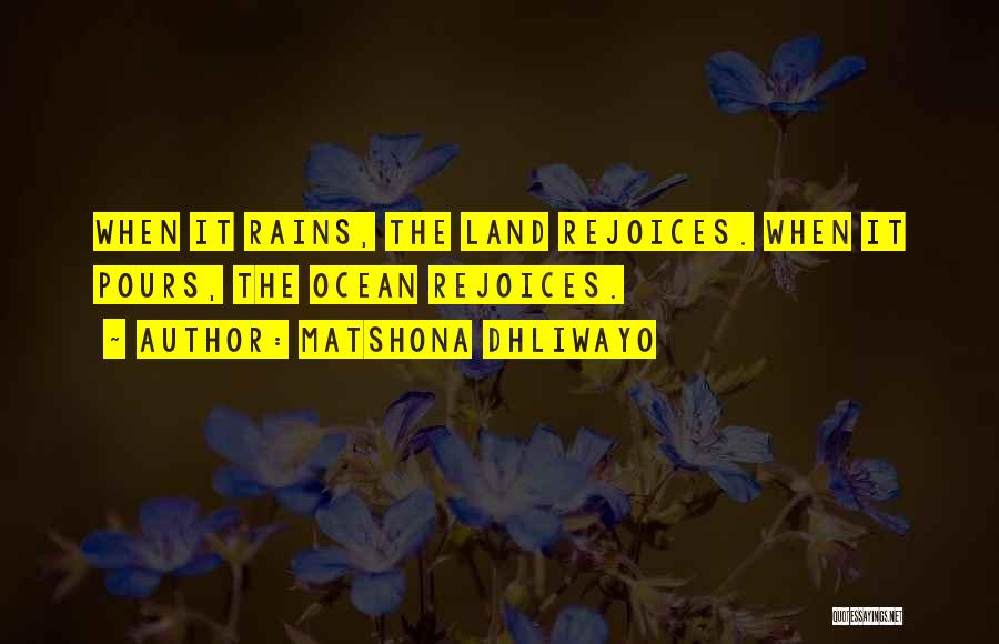 Matshona Dhliwayo Quotes: When It Rains, The Land Rejoices. When It Pours, The Ocean Rejoices.