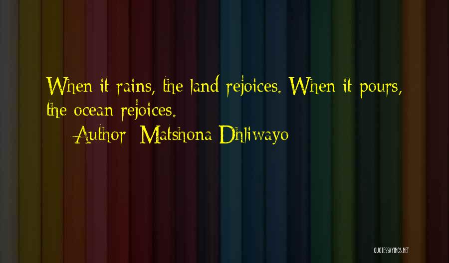 Matshona Dhliwayo Quotes: When It Rains, The Land Rejoices. When It Pours, The Ocean Rejoices.