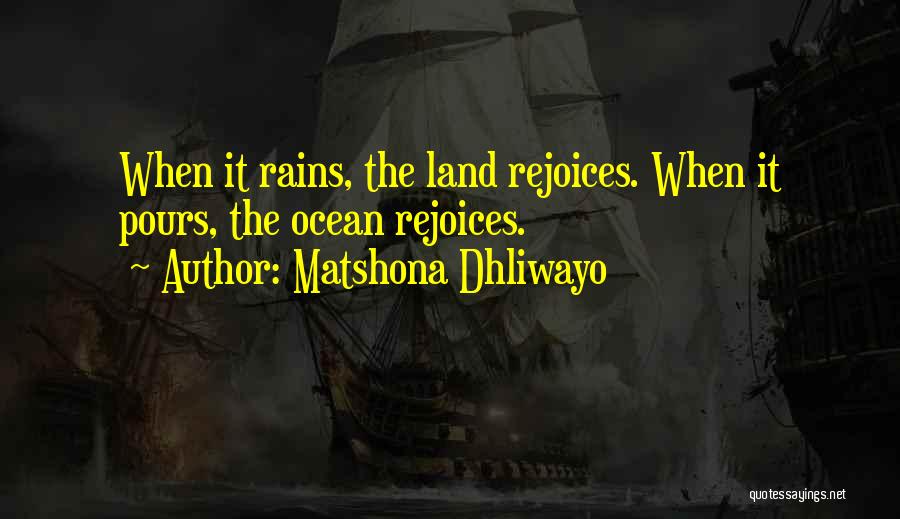 Matshona Dhliwayo Quotes: When It Rains, The Land Rejoices. When It Pours, The Ocean Rejoices.