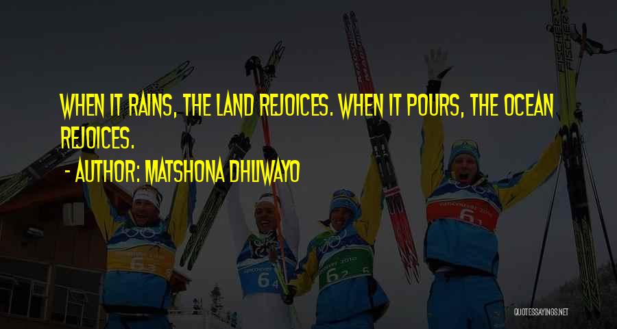 Matshona Dhliwayo Quotes: When It Rains, The Land Rejoices. When It Pours, The Ocean Rejoices.