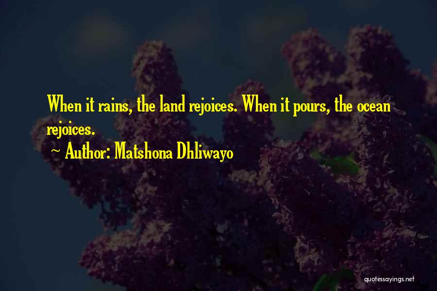 Matshona Dhliwayo Quotes: When It Rains, The Land Rejoices. When It Pours, The Ocean Rejoices.