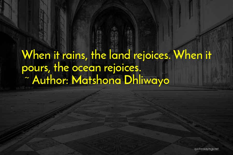 Matshona Dhliwayo Quotes: When It Rains, The Land Rejoices. When It Pours, The Ocean Rejoices.