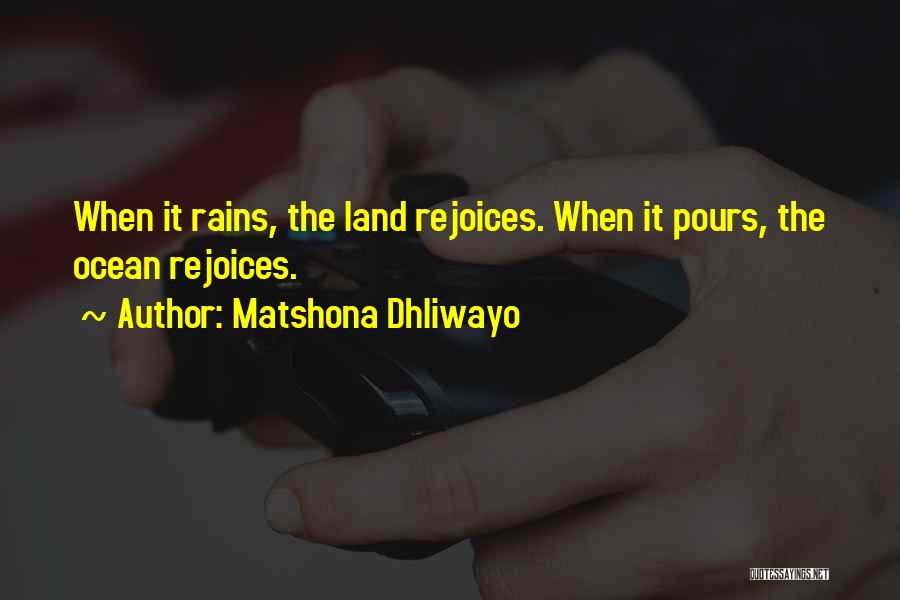 Matshona Dhliwayo Quotes: When It Rains, The Land Rejoices. When It Pours, The Ocean Rejoices.