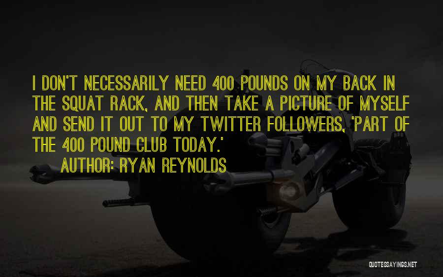 Ryan Reynolds Quotes: I Don't Necessarily Need 400 Pounds On My Back In The Squat Rack, And Then Take A Picture Of Myself