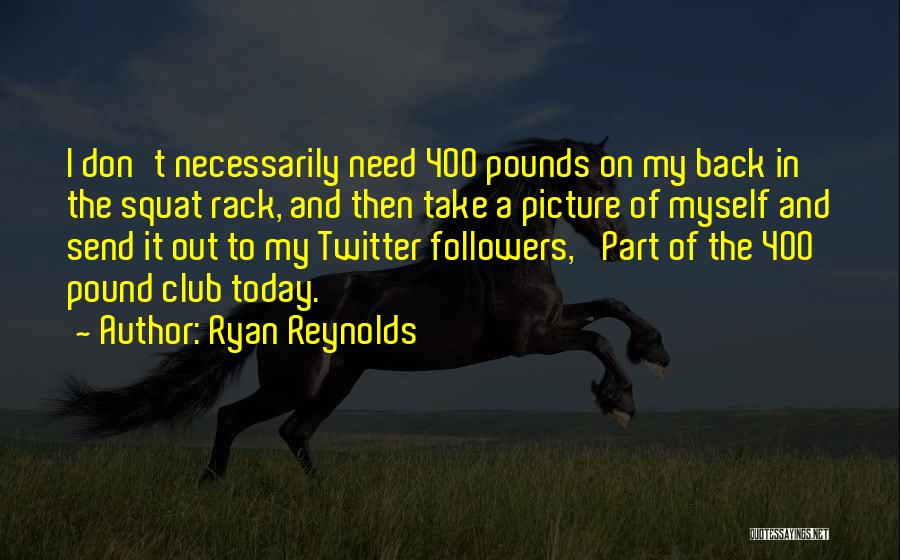 Ryan Reynolds Quotes: I Don't Necessarily Need 400 Pounds On My Back In The Squat Rack, And Then Take A Picture Of Myself
