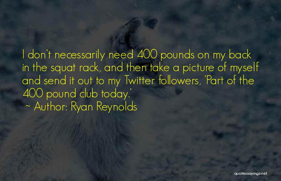 Ryan Reynolds Quotes: I Don't Necessarily Need 400 Pounds On My Back In The Squat Rack, And Then Take A Picture Of Myself