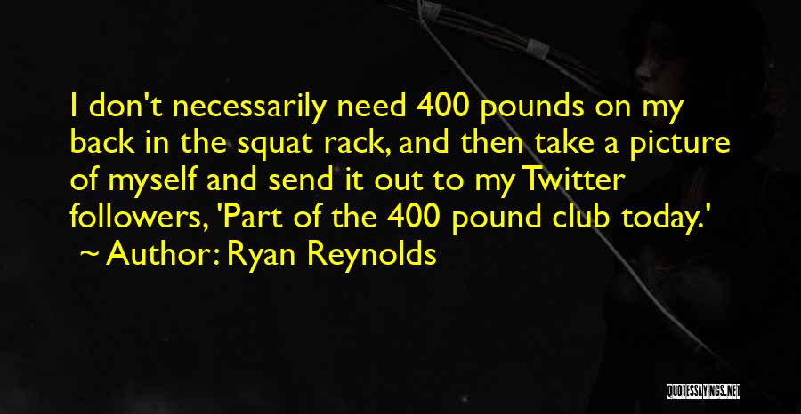 Ryan Reynolds Quotes: I Don't Necessarily Need 400 Pounds On My Back In The Squat Rack, And Then Take A Picture Of Myself