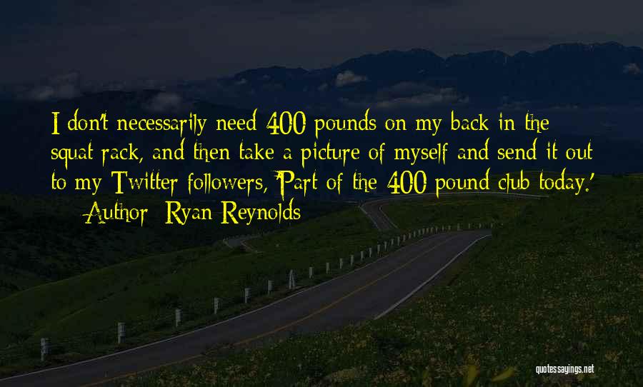 Ryan Reynolds Quotes: I Don't Necessarily Need 400 Pounds On My Back In The Squat Rack, And Then Take A Picture Of Myself