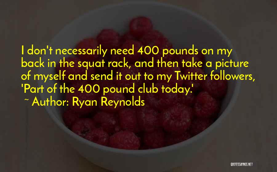 Ryan Reynolds Quotes: I Don't Necessarily Need 400 Pounds On My Back In The Squat Rack, And Then Take A Picture Of Myself