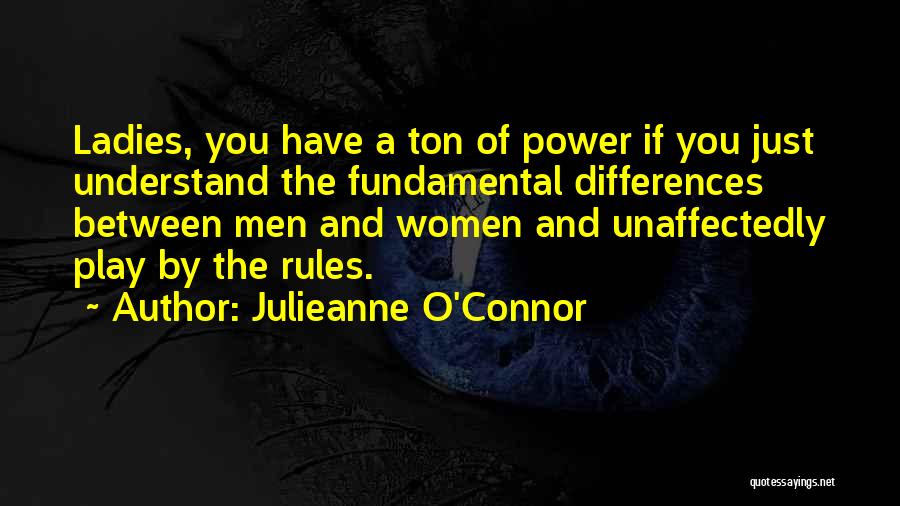 Julieanne O'Connor Quotes: Ladies, You Have A Ton Of Power If You Just Understand The Fundamental Differences Between Men And Women And Unaffectedly