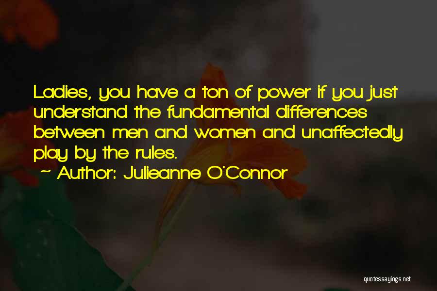 Julieanne O'Connor Quotes: Ladies, You Have A Ton Of Power If You Just Understand The Fundamental Differences Between Men And Women And Unaffectedly