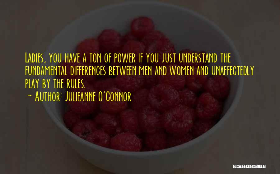 Julieanne O'Connor Quotes: Ladies, You Have A Ton Of Power If You Just Understand The Fundamental Differences Between Men And Women And Unaffectedly