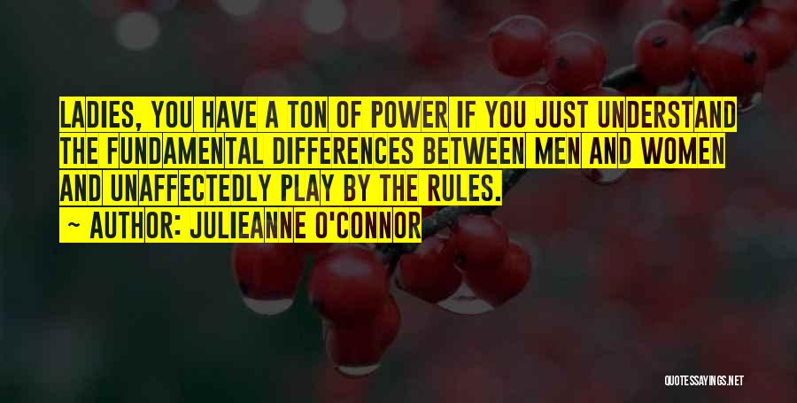 Julieanne O'Connor Quotes: Ladies, You Have A Ton Of Power If You Just Understand The Fundamental Differences Between Men And Women And Unaffectedly