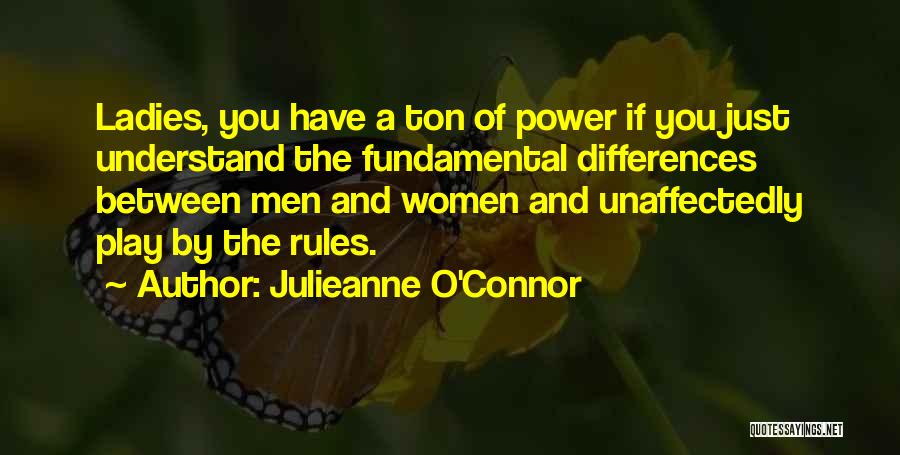 Julieanne O'Connor Quotes: Ladies, You Have A Ton Of Power If You Just Understand The Fundamental Differences Between Men And Women And Unaffectedly