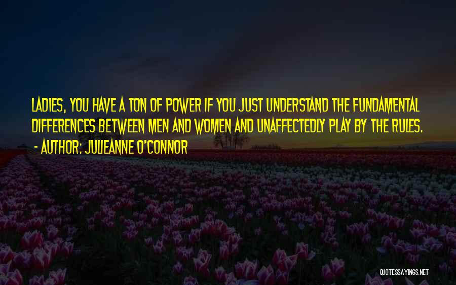 Julieanne O'Connor Quotes: Ladies, You Have A Ton Of Power If You Just Understand The Fundamental Differences Between Men And Women And Unaffectedly