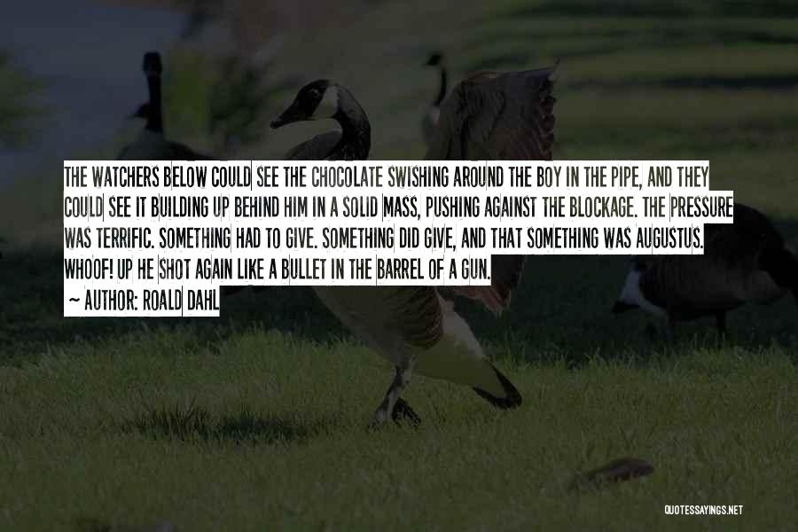 Roald Dahl Quotes: The Watchers Below Could See The Chocolate Swishing Around The Boy In The Pipe, And They Could See It Building