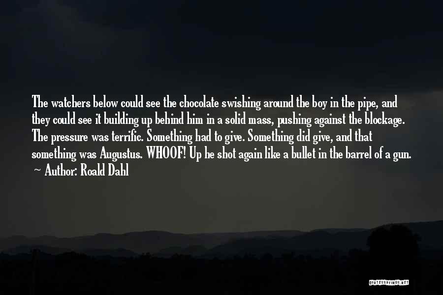 Roald Dahl Quotes: The Watchers Below Could See The Chocolate Swishing Around The Boy In The Pipe, And They Could See It Building