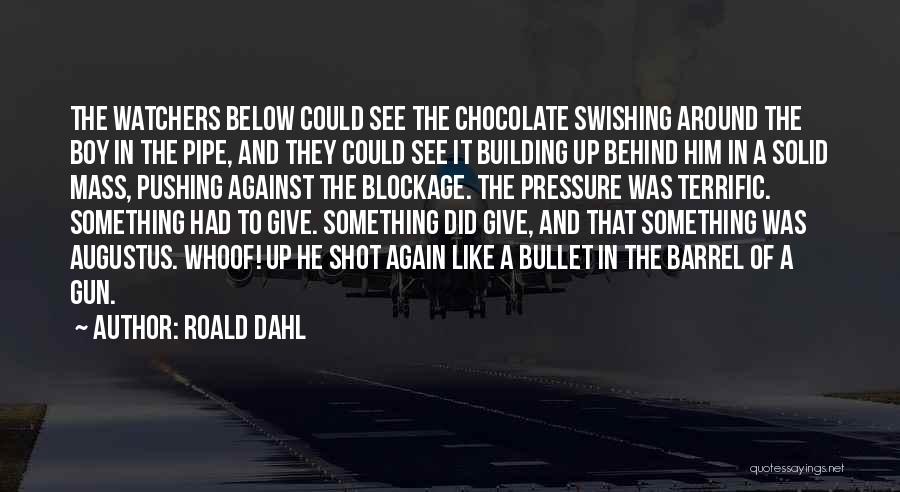 Roald Dahl Quotes: The Watchers Below Could See The Chocolate Swishing Around The Boy In The Pipe, And They Could See It Building