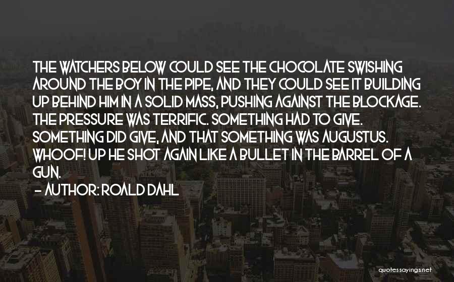 Roald Dahl Quotes: The Watchers Below Could See The Chocolate Swishing Around The Boy In The Pipe, And They Could See It Building