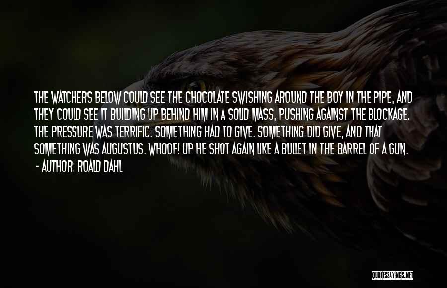 Roald Dahl Quotes: The Watchers Below Could See The Chocolate Swishing Around The Boy In The Pipe, And They Could See It Building