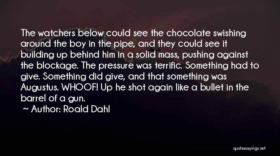 Roald Dahl Quotes: The Watchers Below Could See The Chocolate Swishing Around The Boy In The Pipe, And They Could See It Building