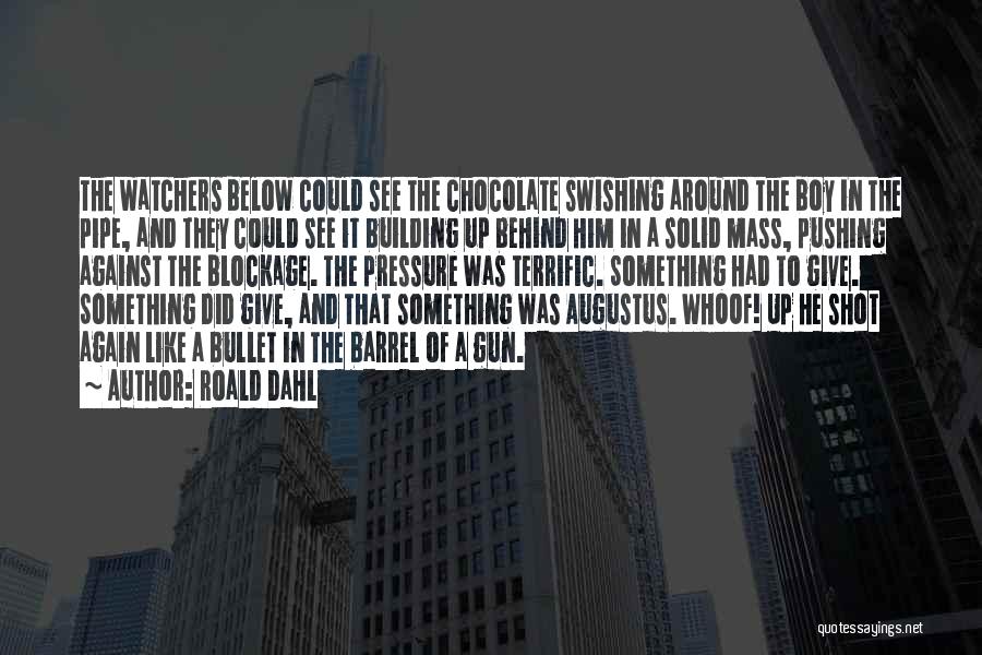 Roald Dahl Quotes: The Watchers Below Could See The Chocolate Swishing Around The Boy In The Pipe, And They Could See It Building