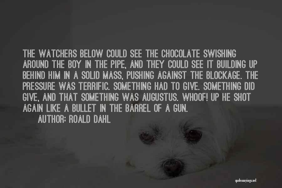 Roald Dahl Quotes: The Watchers Below Could See The Chocolate Swishing Around The Boy In The Pipe, And They Could See It Building