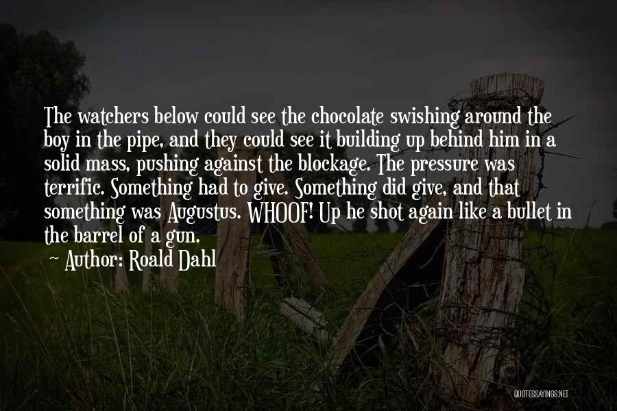 Roald Dahl Quotes: The Watchers Below Could See The Chocolate Swishing Around The Boy In The Pipe, And They Could See It Building