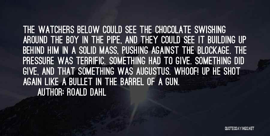 Roald Dahl Quotes: The Watchers Below Could See The Chocolate Swishing Around The Boy In The Pipe, And They Could See It Building