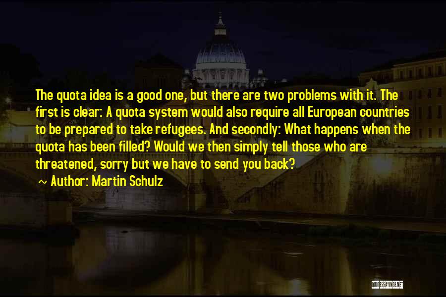 Martin Schulz Quotes: The Quota Idea Is A Good One, But There Are Two Problems With It. The First Is Clear: A Quota