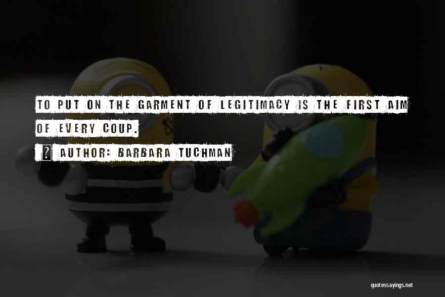 Barbara Tuchman Quotes: To Put On The Garment Of Legitimacy Is The First Aim Of Every Coup.
