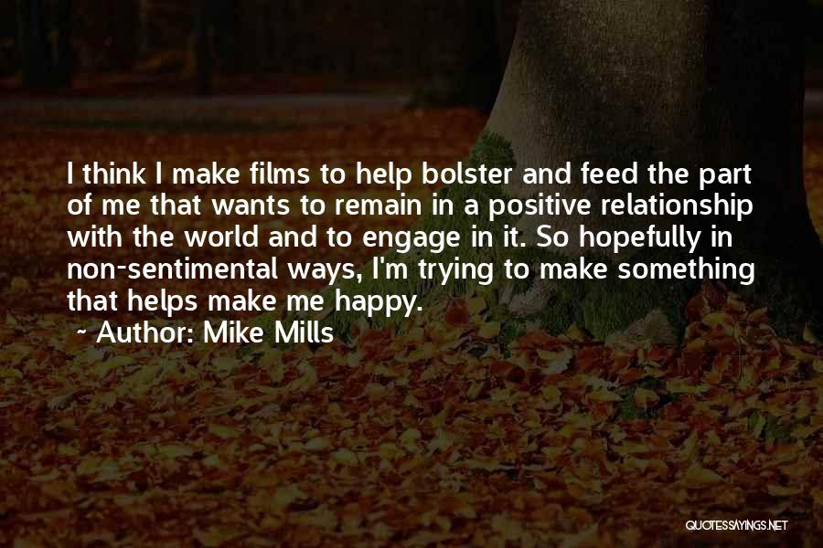 Mike Mills Quotes: I Think I Make Films To Help Bolster And Feed The Part Of Me That Wants To Remain In A