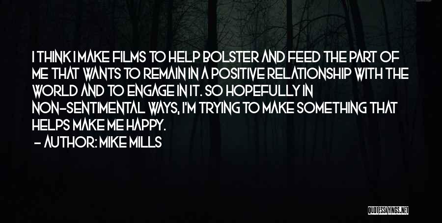 Mike Mills Quotes: I Think I Make Films To Help Bolster And Feed The Part Of Me That Wants To Remain In A